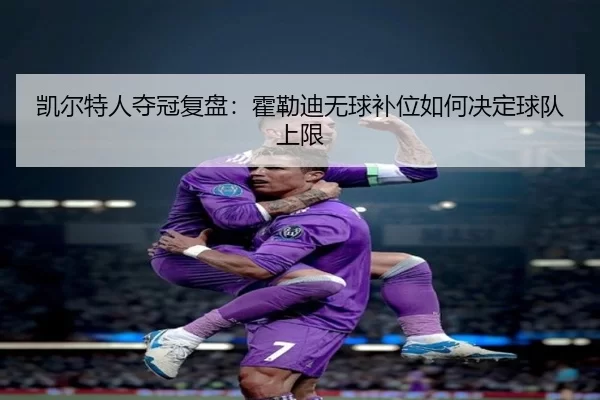 凯尔特人夺冠复盘：霍勒迪无球补位如何决定球队上限