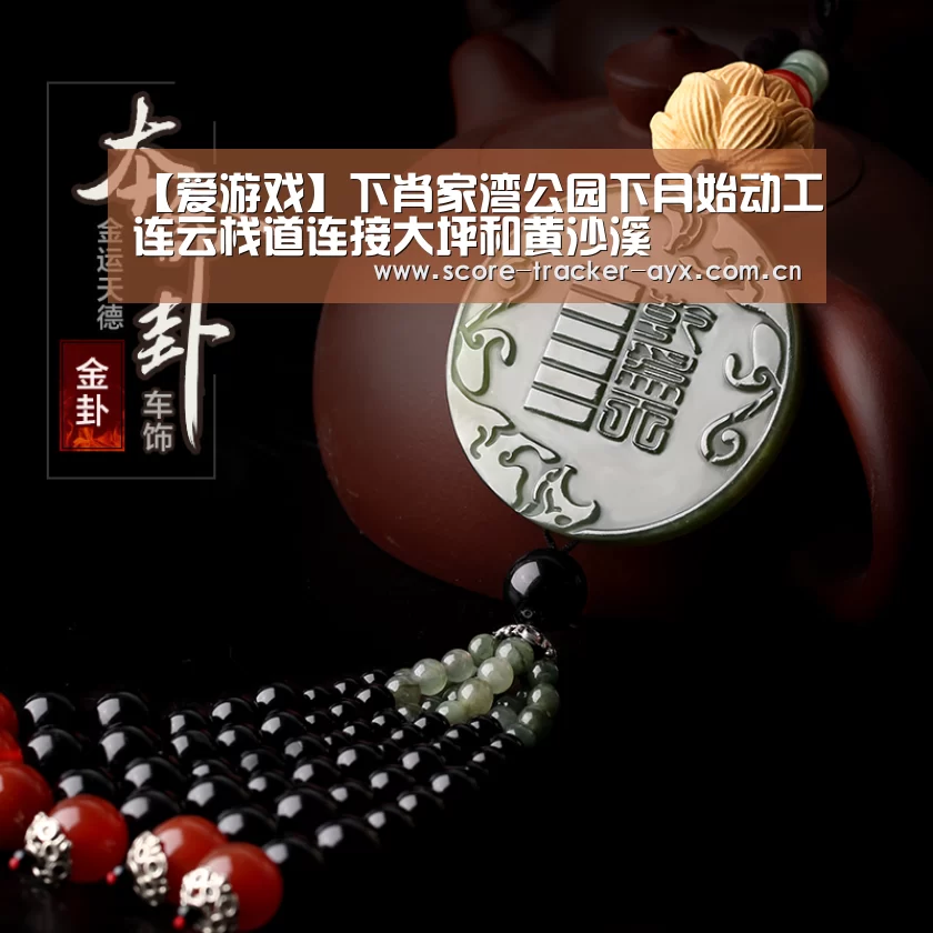 【爱游戏】下肖家湾公园下月始动工连云栈道连接大坪和黄沙溪(图1) 爱游戏