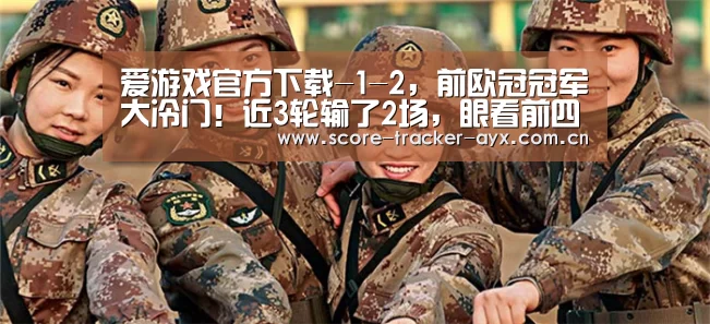 爱游戏官方下载-1-2,前欧冠冠军大冷门!近3轮输了2场,眼看前四保不住了(图2) 爱游戏官方下载